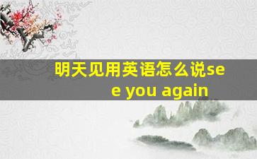 明天见用英语怎么说see you again